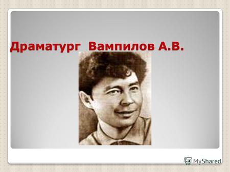 Драматург Вампилов А.В.. А.Вампилов вошёл в литературу молодым и молодым в ней остался. «Я смеюсь над старостью, потому что никогда не буду старым»,-