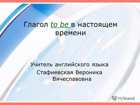 Глагол to be в настоящем времени Учитель английского языка Стафиевская Вероника Вячеславовна.