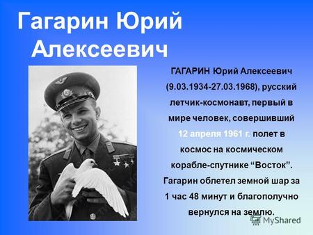 Гагарин Юрий Алексеевич ГАГАРИН Юрий Алексеевич (9.03.1934-27.03.1968), русский летчик-космонавт, первый в мире человек, совершивший 12 апреля 1961 г.