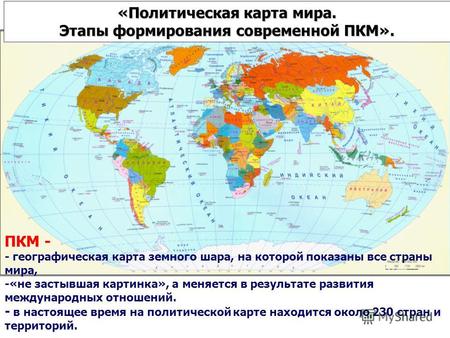 «Политическая карта мира. Этапы формирования современной ПКМ». ПКМ — географическая карта земного шара, на которой показаны все страны мира.