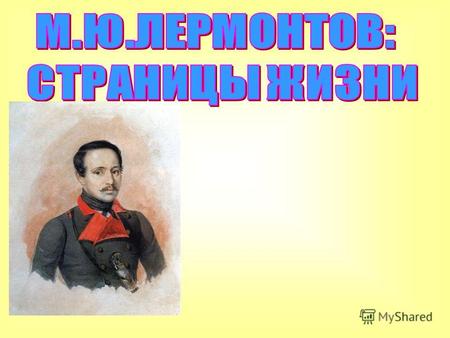(1814 – 1841) гг. Отец Лермонтова- Юрий Петрович был пехотным капитаном в отставке. По словам близко знавших его людей, это был замечательный красавец,