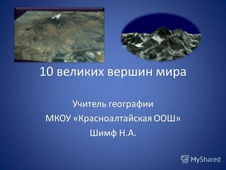 10 великих вершин мира Учитель географии МКОУ «Красноалтайская ООШ» Шимф Н.А.