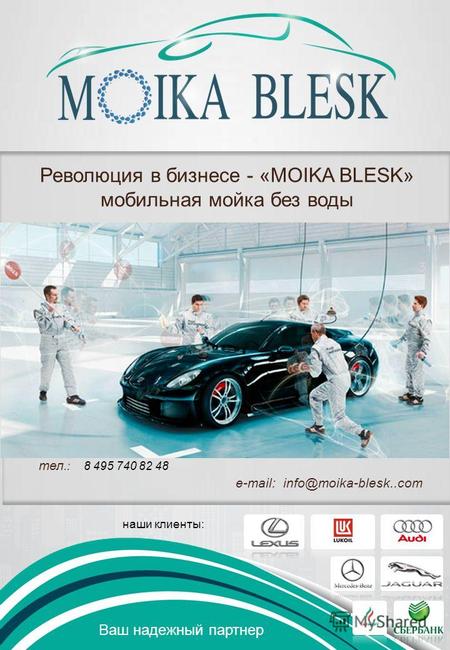 Ваш надежный партнер Революция в бизнесе - «MOIKA BLESK» мобильная мойка без воды наши клиенты: тел.: 8 495 740 82 48 e-mail: info@moika-blesk..com.