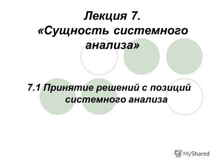 Лекция 7. «Сущность системного анализа» 7.1 Принятие решений с позиций системного анализа.