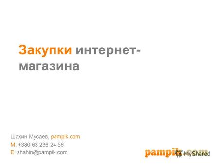 Закупки интернет- магазина Шахин Мусаев, pampik.com M: +380 63 236 24 56 E: shahin@pampik.com.