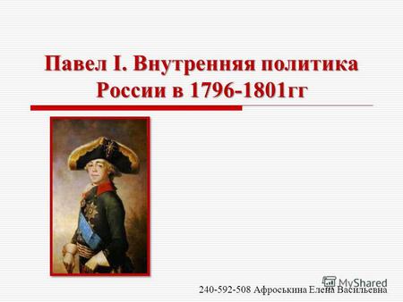 Павел I. Внутренняя политика России в 1796-1801гг 240-592-508 Афроськина Елена Васильевна.