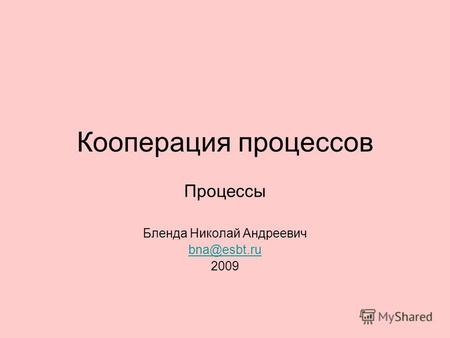 Кооперация процессов Процессы Бленда Николай Андреевич bna@esbt.ru 2009.