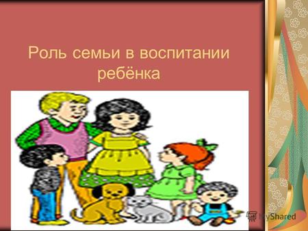Роль семьи в воспитании ребёнка. Воспитание навыков и привычек культурного поведения.