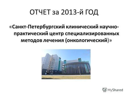 ОТЧЕТ за 2013-й ГОД «Санкт-Петербургский клинический научно- практический центр специализированных методов лечения (онкологический)»