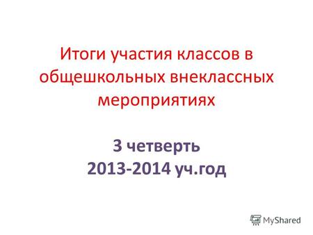 Итоги участия классов в общешкольных внеклассных мероприятиях 3 четверть 2013-2014 уч.год.