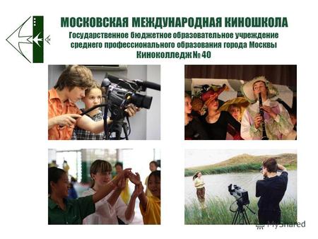 Государственное бюджетное образовательное учреждение среднего профессионального образования города Москвы Киноколледж 40 МОСКОВСКАЯ МЕЖДУНАРОДНАЯ КИНОШКОЛА.