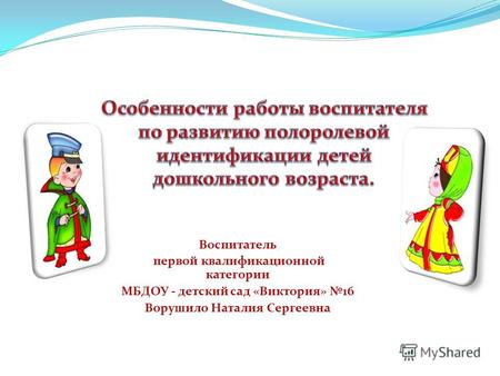 Воспитатель первой квалификационной категории МБДОУ - детский сад «Виктория» 16 Ворушило Наталия Сергеевна.