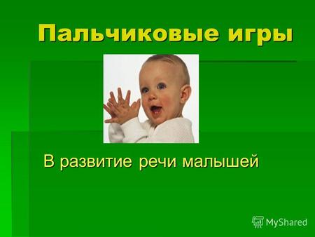 В развитие речи малышей Пальчиковые игры. Ум ребенка находится на кончиках его пальцев. В.А. Сухомлинский.