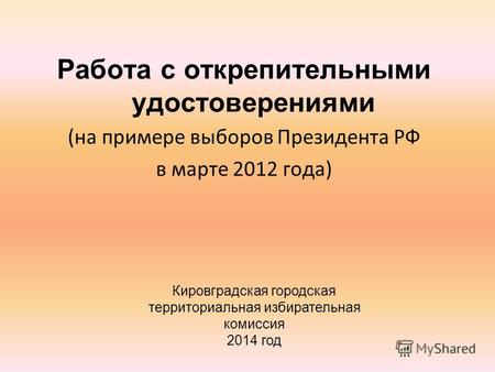 Работа с открепительными удостоверениями (на примере выборов Президента РФ в марте 2012 года) Кировградская городская территориальная избирательная комиссия.