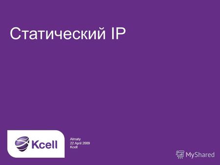 Статический IP Almaty 22 April 2009 Kcell. Вам необходимы: легкий доступ к корпоративным ресурсам компании быстрый способ передачи данных с различных.