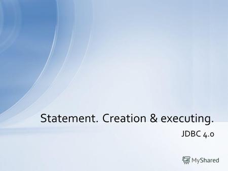 JDBС 4.0 Statement. Creation & executing.. В JDBC есть три класса для посылки SQL-запросов в БД и три метода в интерфейсе Connection создают экземпляры.