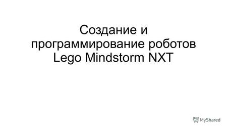 Создание и программирование роботов Lego Mindstorm NXT.