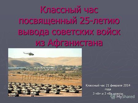 Классный час посвященный 25-летию вывода советских войск из Афганистана Классный час 21 февраля 2014 года 3 «А» и 3 «В» классы.