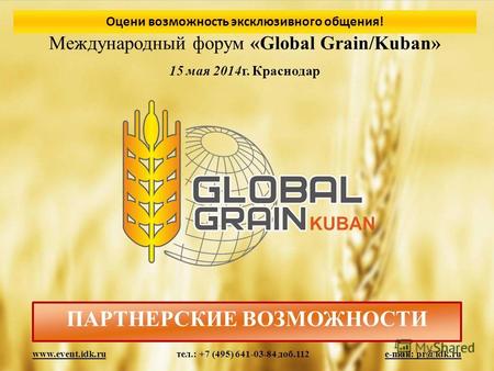Международный форум «Global Grain/Kuban» 15 мая 2014г. Краснодар ПАРТНЕРСКИЕ ВОЗМОЖНОСТИ www.event.idk.ru тел.: +7 (495) 641-03-84 доб.112 e-mail: pr@idk.ru.