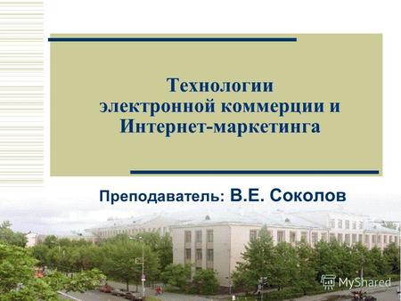 1 Преподаватель: В.Е. Соколов Технологии электронной коммерции и Интернет-маркетинга.