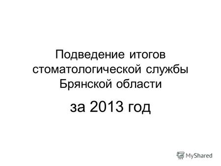 Подведение итогов стоматологической службы Брянской области за 2013 год.