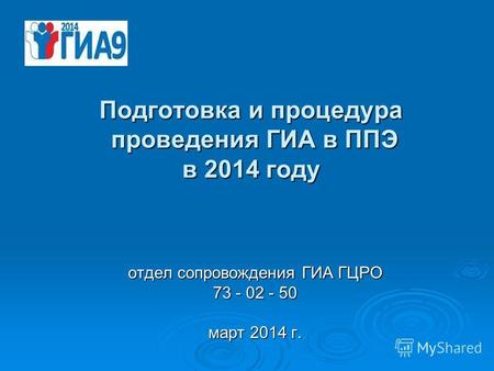 Подготовка и процедура проведения ГИА в ППЭ в 2014 году отдел сопровождения ГИА ГЦРО 73 - 02 - 50 март 2014 г.