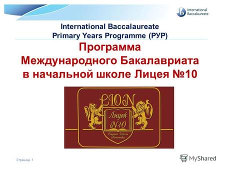 © International Baccalaureate Organization 2007 International Baccalaureate Primary Years Programme (РУР) Программа Международного Бакалавриата в начальной.