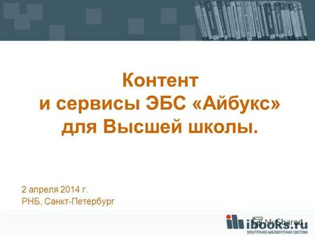 2 апреля 2014 г. РНБ, Санкт-Петербург Контент и сервисы ЭБС «Айбукс» для Высшей школы.