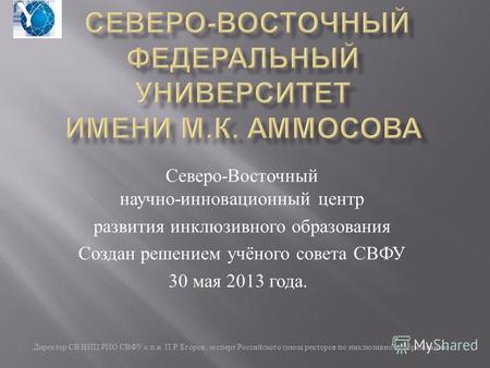 Директор СВ НИЦ РИО СВФУ к. п. н. П. Р. Егоров, эксперт Российского союза ректоров по инклюзивному образованию Северо - Восточный научно - инновационный.