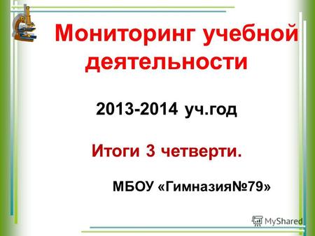 Мониторинг учебной деятельности 2013-2014 уч.год Итоги 3 четверти. МБОУ «Гимназия79»