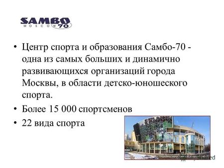 Центр спорта и образования Самбо-70 - одна из самых больших и динамично развивающихся организаций города Москвы, в области детско-юношеского спорта. Более.