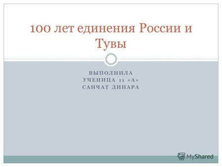 ВЫПОЛНИЛА УЧЕНИЦА 11 «А» САНЧАТ ДИНАРА 100 лет единения России и Тувы.