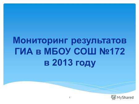 1 Мониторинг результатов ГИА в МБОУ СОШ 172 в 2013 году.