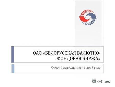 Отчет о деятельности в 2013 году ОАО « БЕЛОРУССКАЯ ВАЛЮТНО - ФОНДОВАЯ БИРЖА »