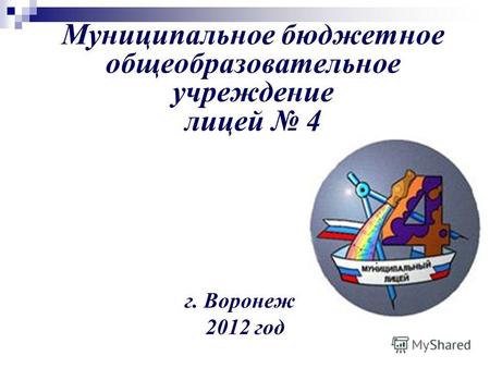Муниципальное бюджетное общеобразовательное учреждение лицей 4 г. Воронеж 2012 год.