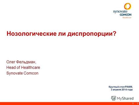 1 Нозологические ли диспропорции? Олег Фельдман, Head of Healthcare Synovate Comcon 1 Круглый стол РАФМ, 3 апреля 2014 года.