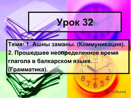 Урок 32 Тема: 1. Ашны заманы. (Коммуникация). Прошедшее неопределенное время 2. Прошедшее неопределенное время глагола в балкарском языке. (Грамматика).