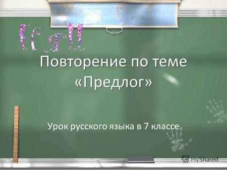 Повторение по теме «Предлог» Урок русского языка в 7 классе.