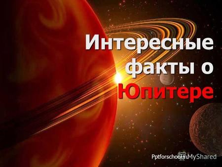Интересные факты о Юпитере Pptforschool.ru. Юпитер - интересные факты Юпитер - интересные факты Пятая планета от Солнца, самая большая в Солнечной системе.