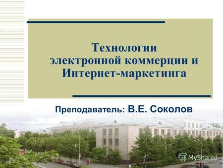 1 Технологии электронной коммерции и Интернет-маркетинга Преподаватель: В.E. Соколов.