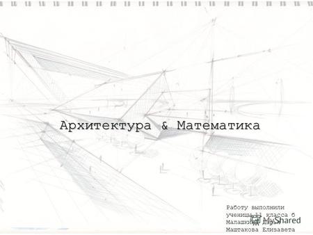 Архитектура & Математика Работу выполнили ученицы 11 класса б Малашкина Дарья Маштакова Елизавета.
