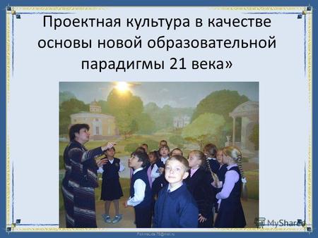 FokinaLida.75@mail.ru Проектная культура в качестве основы новой образовательной парадигмы 21 века»