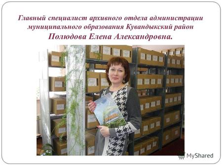 Главный специалист архивного отдела администрации муниципального образования Кувандыкский район Полюдова Елена Александровна.