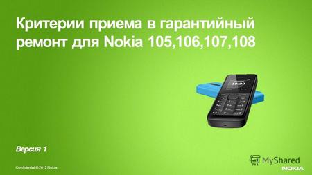 Nokia Internal Use Only Confidential © 2012 Nokia Критерии приема в гарантийный ремонт для Nokia 105,106,107,108 Версия 1.