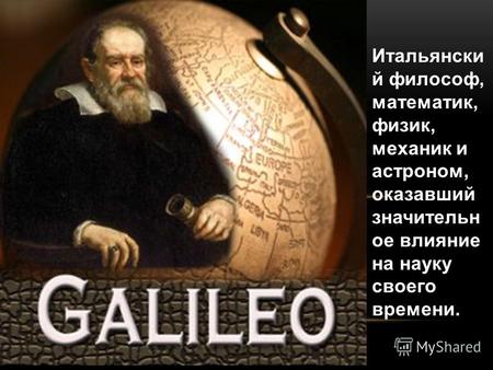 Итальянски й философ, математик, физик, механик и астроном, оказавший значительн ое влияние на науку своего времени.