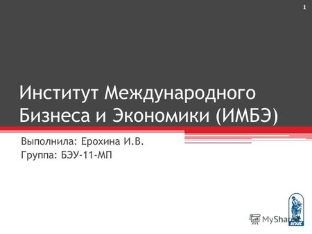 Институт Международного Бизнеса и Экономики (ИМБЭ) Выполнила: Ерохина И.В. Группа: БЭУ-11-МП 1.