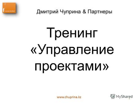 Www.chuprina.kz 1 Дмитрий Чуприна & Партнеры Тренинг «Управление проектами»