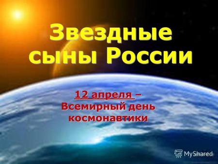 12 апреля – Всемирный день космонавтики Звездные сыны России.