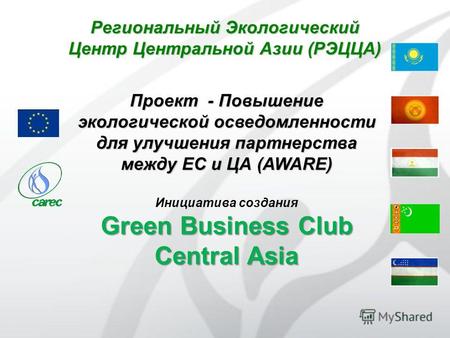 Проект - Повышение экологической осведомленности для улучшения партнерства между ЕС и ЦА (AWARE) Инициатива создания Green Business Club Central Asia Региональный.