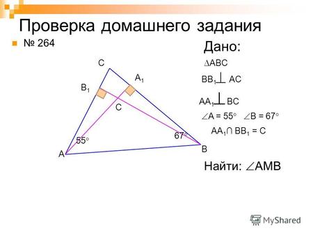 Проверка домашнего задания 264 A B C Дано: ABC BB 1 AC B1B1 A1A1 AA 1 BC A = 55 B = 67 67 55 Найти: AMB AA 1 BB 1 = C C.